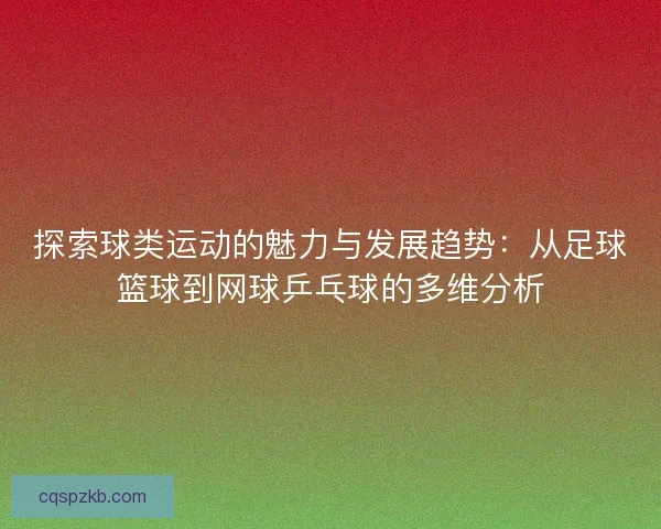 探索球类运动的魅力与发展趋势：从足球篮球到网球乒乓球的多维分析