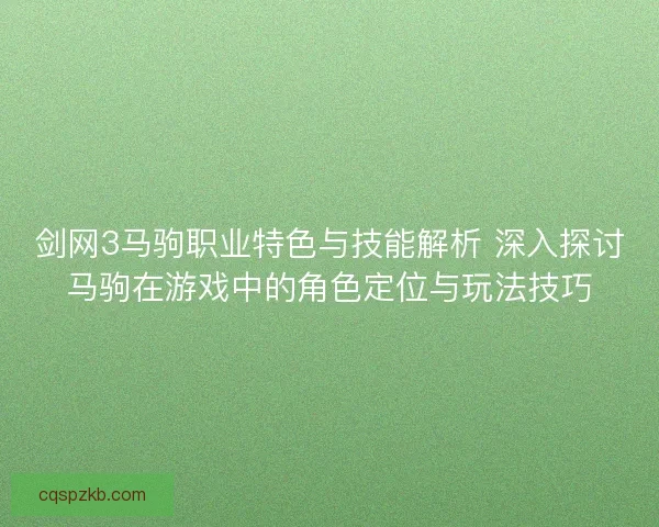 剑网3马驹职业特色与技能解析 深入探讨马驹在游戏中的角色定位与玩法技巧