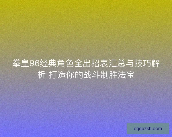 拳皇96经典角色全出招表汇总与技巧解析 打造你的战斗制胜法宝