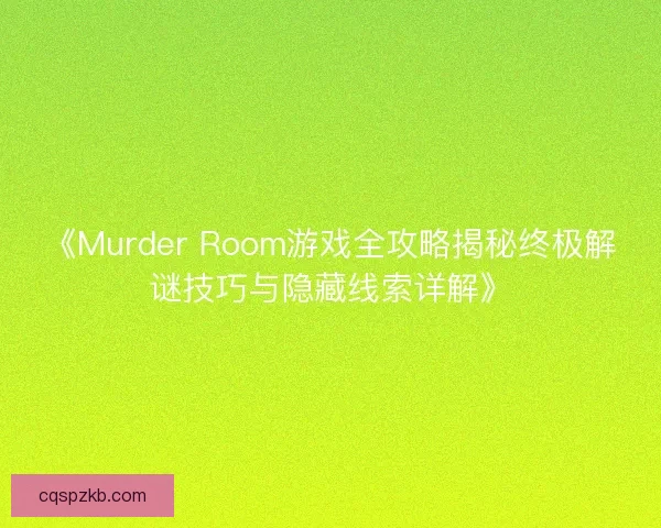《Murder Room游戏全攻略揭秘终极解谜技巧与隐藏线索详解》